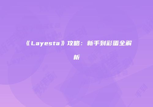 《Layesta》攻略：新手到彩蛋全解析