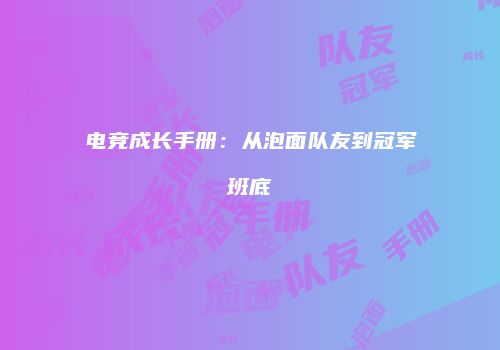 电竞成长手册：从泡面队友到冠军班底