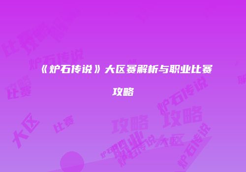《炉石传说》大区赛解析与职业比赛攻略