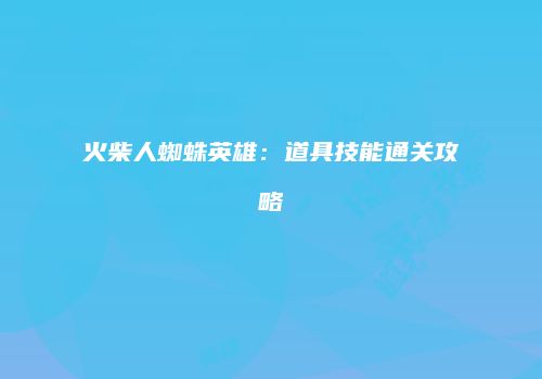 火柴人蜘蛛英雄：道具技能通关攻略