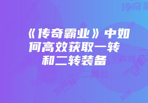 《传奇霸业》中如何高效获取一转和二转装备