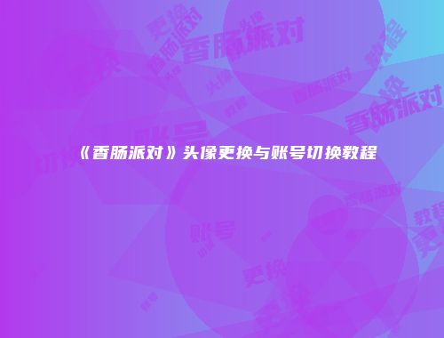 《香肠派对》头像更换与账号切换教程