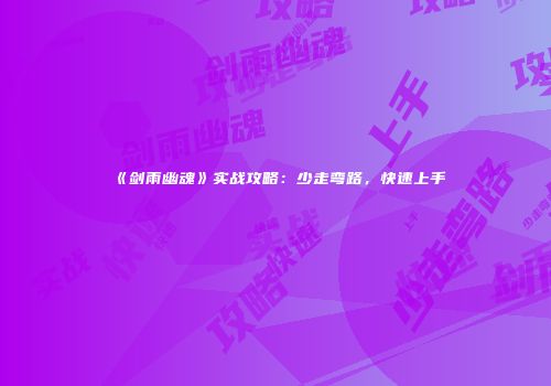 《剑雨幽魂》实战攻略：少走弯路，快速上手