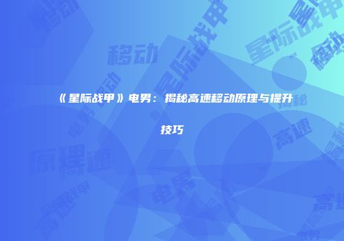 《星际战甲》电男：揭秘高速移动原理与提升技巧