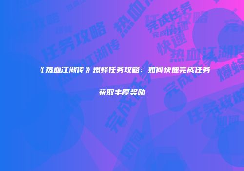 《热血江湖传》爆蜂任务攻略:如何快速完成任务获取丰厚奖励