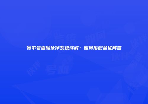赛尔号血魔伙伴系统详解：如何搭配最优阵容