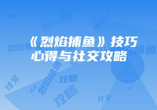 《烈焰捕鱼》技巧心得与社交攻略