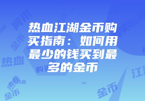热血江湖金币购买指南：如何用最少的钱买到最多的金币