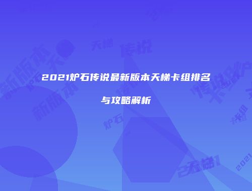 2021炉石传说最新版本天梯卡组排名与攻略解析