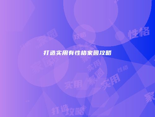 打造实用有性格家园攻略