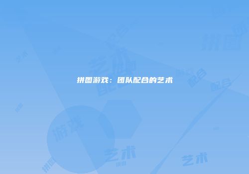 拼图游戏：团队配合的艺术