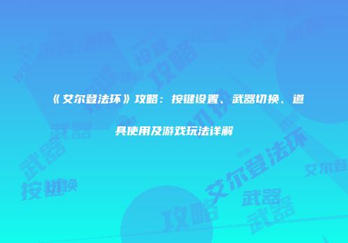 《艾尔登法环》攻略：按键设置、武器切换、道具使用及游戏玩法详解