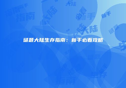 谜题大陆生存指南：新手必看攻略