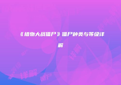 《植物大战僵尸》僵尸种类与等级详解