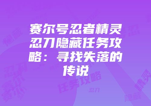 赛尔号忍者精灵忍刀隐藏任务攻略：寻找失落的传说