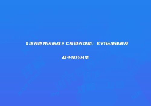 《坦克世界闪击战》C系坦克攻略：KV1玩法详解及战斗技巧分享
