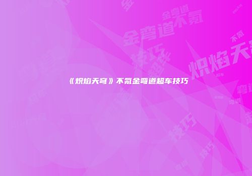 《炽焰天穹》不氪金弯道超车技巧