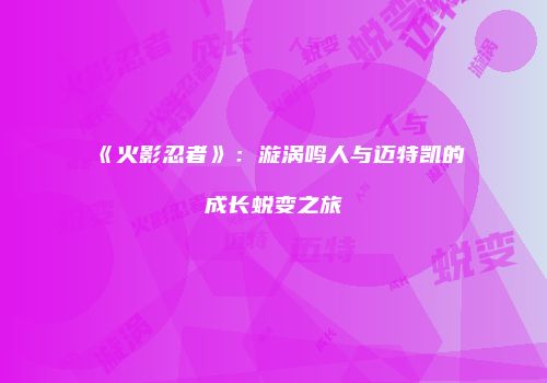 《火影忍者》：漩涡鸣人与迈特凯的成长蜕变之旅
