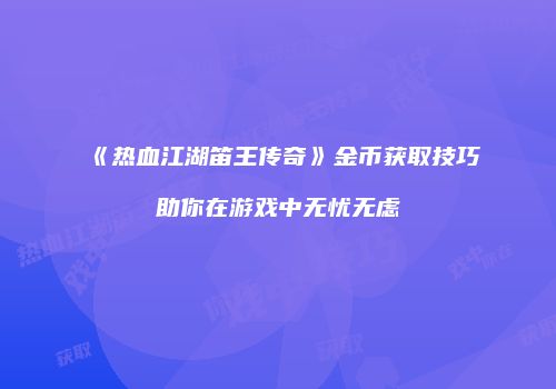 《热血江湖笛王传奇》金币获取技巧助你在游戏中无忧无虑