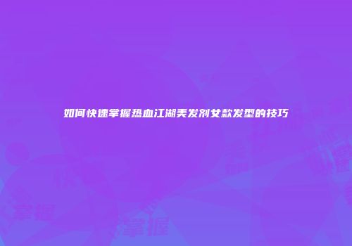 如何快速掌握热血江湖美发剂女款发型的技巧