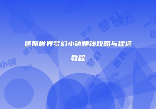 迷你世界梦幻小镇赚钱攻略与建造教程