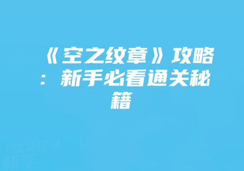 《空之纹章》攻略：新手必看通关秘籍