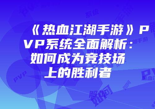 《热血江湖手游》PVP系统全面解析：如何成为竞技场上的胜利者