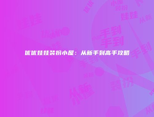 优优娃娃装扮小屋：从新手到高手攻略