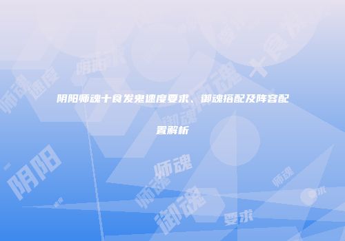 阴阳师魂十食发鬼速度要求、御魂搭配及阵容配置解析