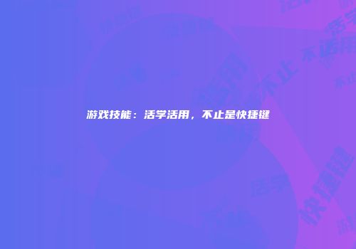 游戏技能：活学活用，不止是快捷键
