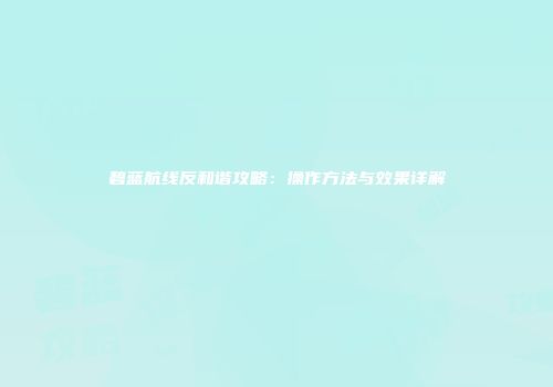 碧蓝航线反和谐攻略：操作方法与效果详解