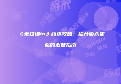 《泰拉瑞ia》药水攻略：提升游戏体验的必备指南