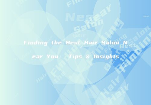 Finding the Best Hair Salon Near You： Tips & Insights