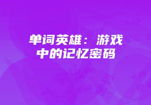 单词英雄：游戏中的记忆密码