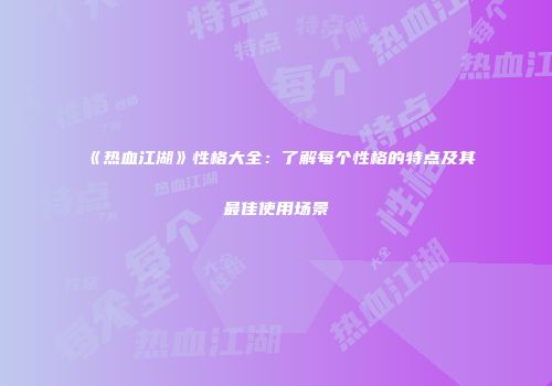 《热血江湖》性格大全：了解每个性格的特点及其最佳使用场景