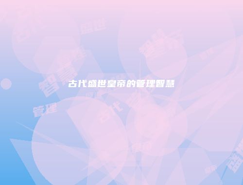 古代盛世皇帝的管理智慧