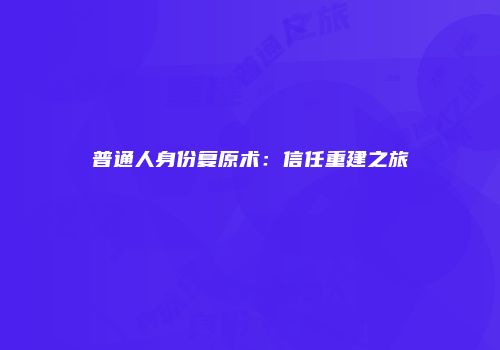 普通人身份复原术：信任重建之旅