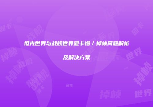 坦克世界与战舰世界显卡慢／掉帧问题解析及解决方案