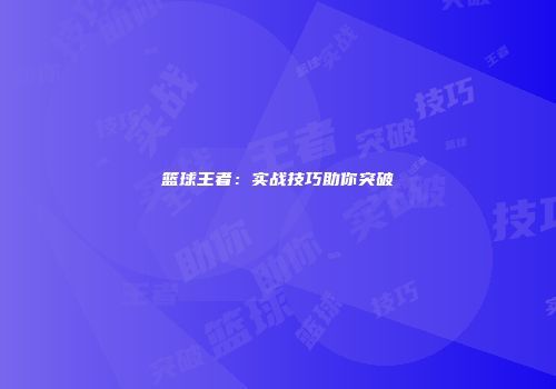 篮球王者：实战技巧助你突破