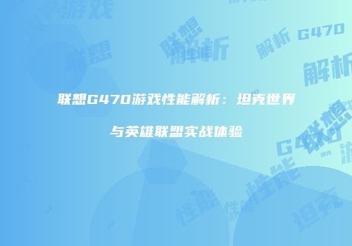 联想G470游戏性能解析：坦克世界与英雄联盟实战体验