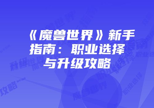 《魔兽世界》新手指南：职业选择与升级攻略