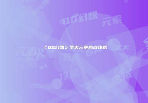 《QQ幻想》圣火元素合成攻略