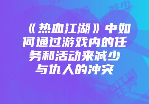 《热血江湖》中如何通过游戏内的任务和活动来减少与仇人的冲突