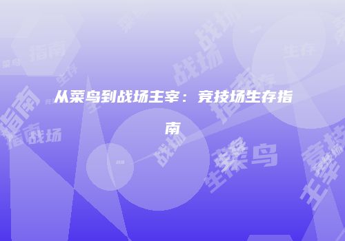 从菜鸟到战场主宰：竞技场生存指南