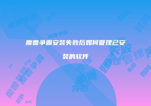 魔兽争霸安装失败后如何管理已安装的软件