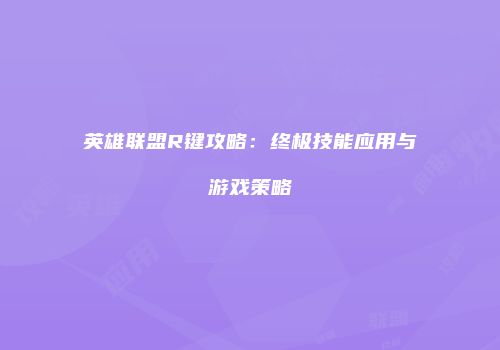 英雄联盟R键攻略：终极技能应用与游戏策略