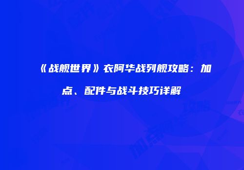 《战舰世界》衣阿华战列舰攻略：加点、配件与战斗技巧详解