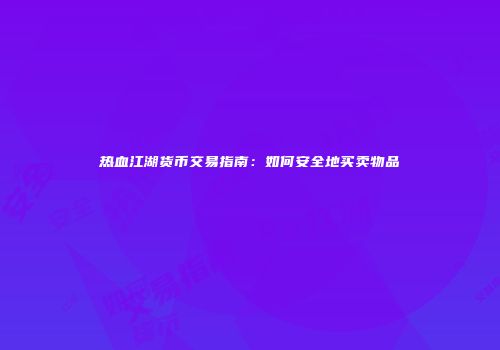 热血江湖货币交易指南:如何安全地买卖物品