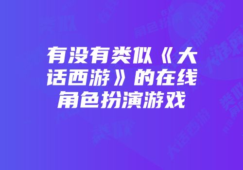 有没有类似《大话西游》的在线角色扮演游戏