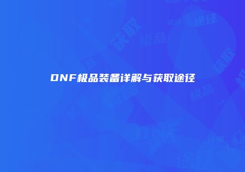 DNF极品装备详解与获取途径